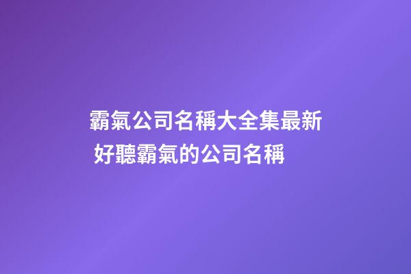霸氣公司名稱大全集最新 好聽霸氣的公司名稱-第1張-公司起名-玄機派